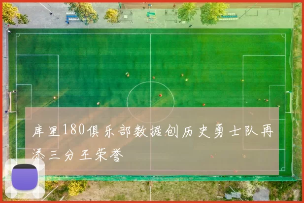 库里180俱乐部数据创历史勇士队再添三分王荣誉