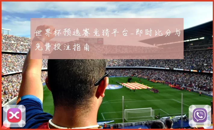 世界杯预选赛竞猜平台_即时比分与免费投注指南