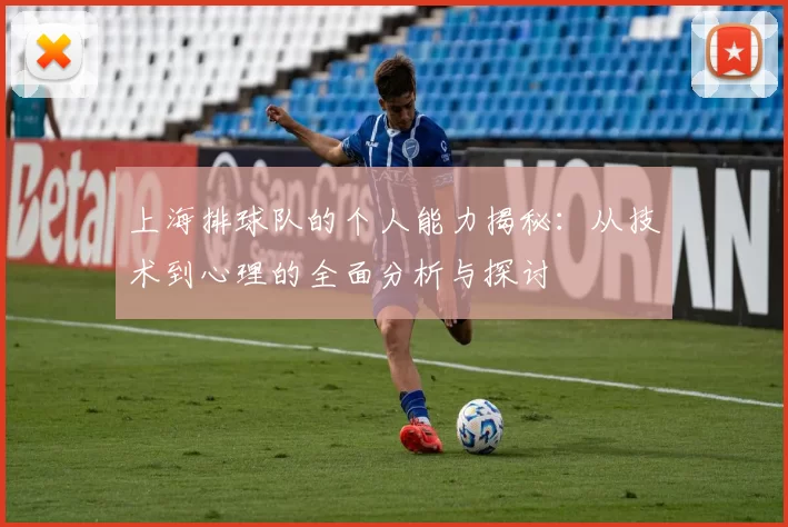 上海排球队的个人能力揭秘：从技术到心理的全面分析与探讨