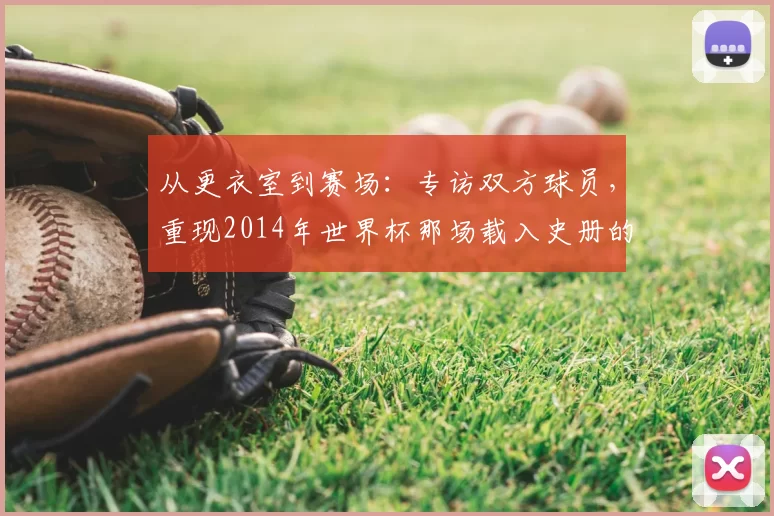 从更衣室到赛场：专访双方球员，重现2014年世界杯那场载入史册的半决赛