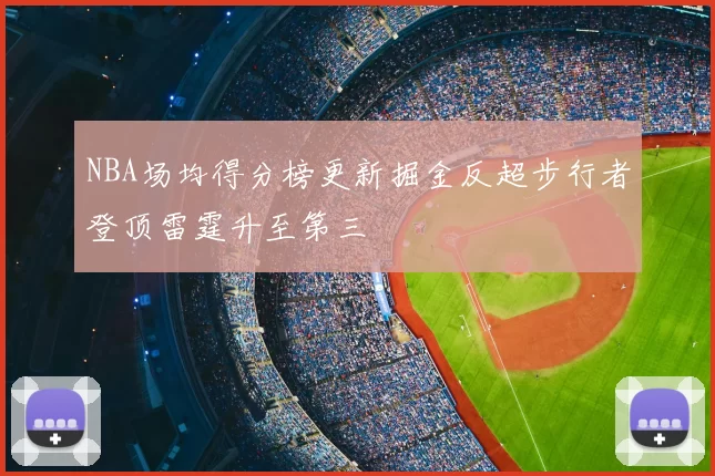NBA场均得分榜更新掘金反超步行者登顶雷霆升至第三