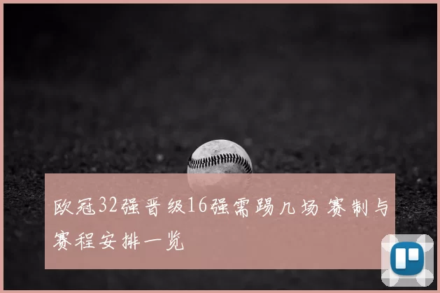 欧冠32强晋级16强需踢几场 赛制与赛程安排一览