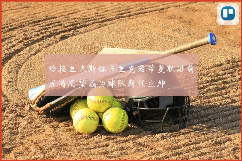 哈格里夫斯称卡里克若带曼联进前五将有望成为球队新任主帅