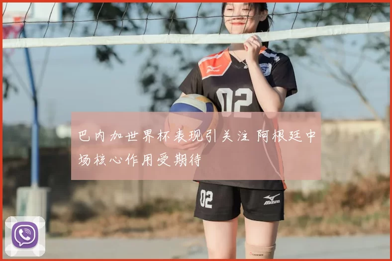 巴内加世界杯表现引关注 阿根廷中场核心作用受期待