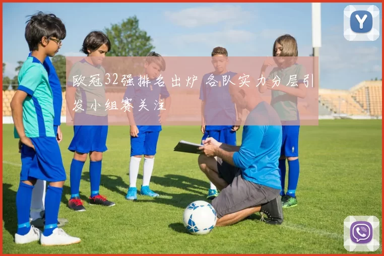 欧冠32强排名出炉 各队实力分层引发小组赛关注