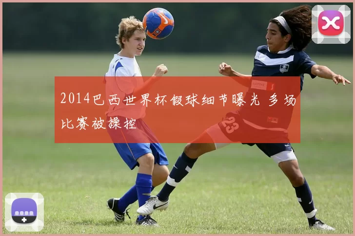 2014巴西世界杯假球细节曝光 多场比赛被操控
