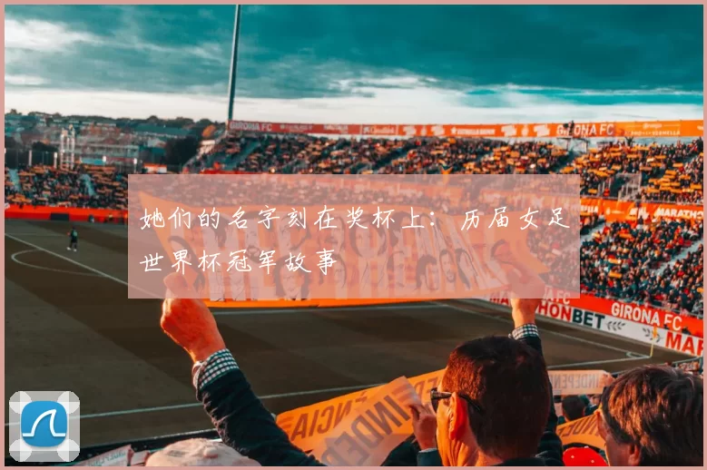 她们的名字刻在奖杯上：历届女足世界杯冠军故事