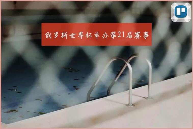 俄罗斯世界杯举办第21届赛事