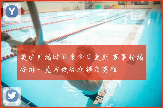 奥运直播时间表今日更新 赛事转播安排一览方便观众锁定赛程