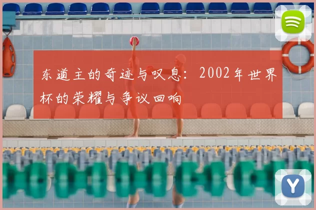 东道主的奇迹与叹息：2002年世界杯的荣耀与争议回响