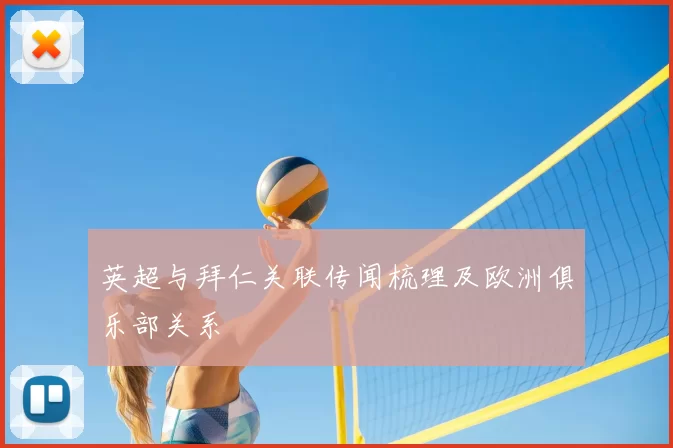 英超与拜仁关联传闻梳理及欧洲俱乐部关系