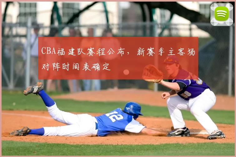 CBA福建队赛程公布，新赛季主客场对阵时间表确定