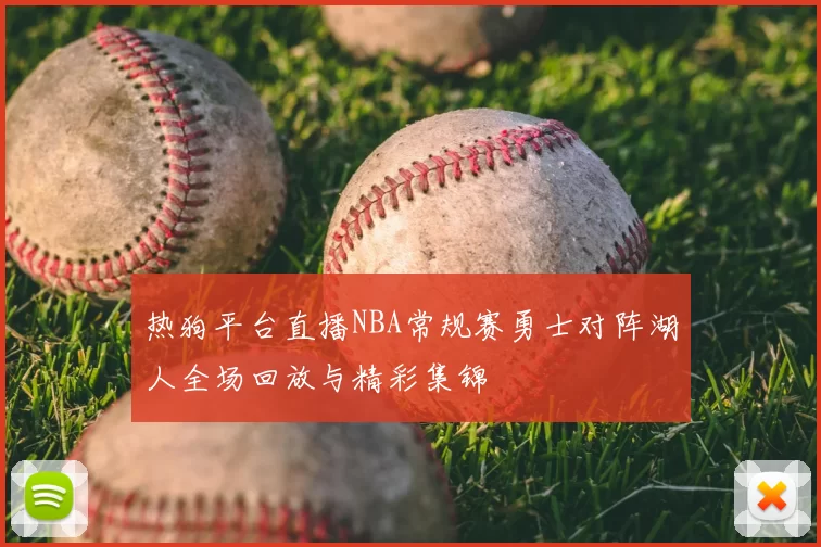 热狗平台直播NBA常规赛勇士对阵湖人全场回放与精彩集锦