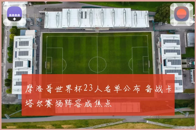 摩洛哥世界杯23人名单公布 备战卡塔尔赛场阵容成焦点