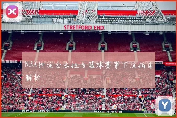NBA押注合法性与篮球赛事下注指南解析