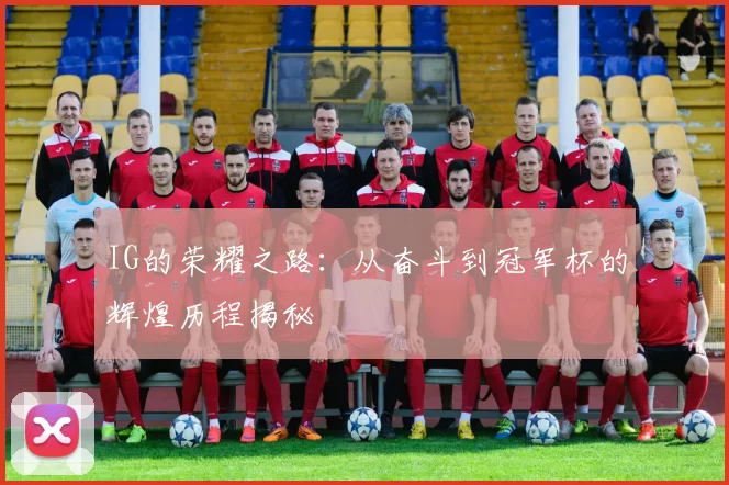 IG的荣耀之路:从奋斗到冠军杯的辉煌历程揭秘