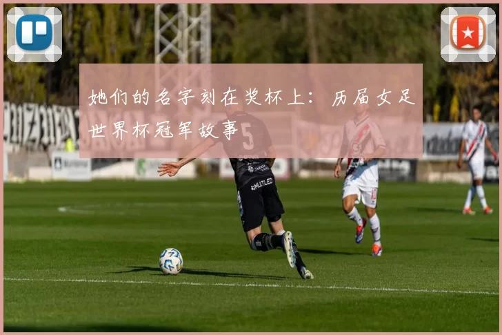 她们的名字刻在奖杯上：历届女足世界杯冠军故事