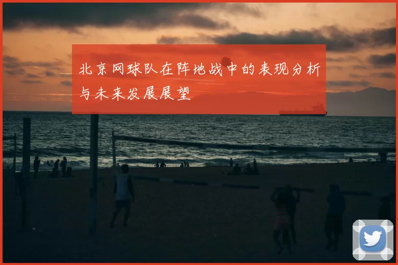 北京网球队在阵地战中的表现分析与未来发展展望