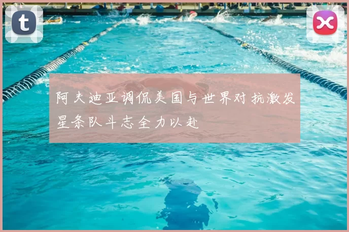 阿夫迪亚调侃美国与世界对抗激发星条队斗志全力以赴