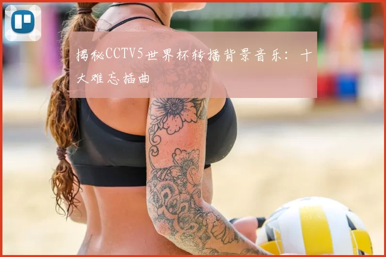 揭秘CCTV5世界杯转播背景音乐:十大难忘插曲