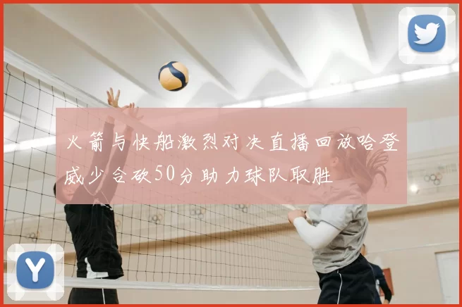 火箭与快船激烈对决直播回放哈登威少合砍50分助力球队取胜