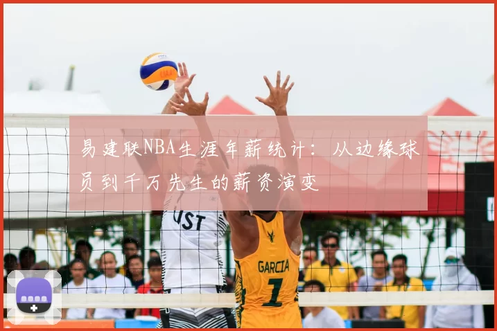 易建联NBA生涯年薪统计：从边缘球员到千万先生的薪资演变