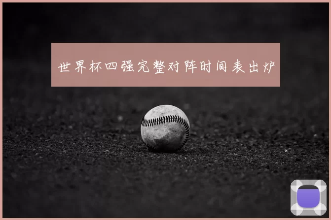 世界杯四强完整对阵时间表出炉