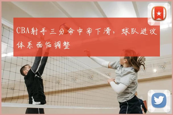 CBA射手三分命中率下滑，球队进攻体系面临调整