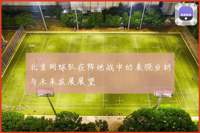 北京网球队在阵地战中的表现分析与未来发展展望