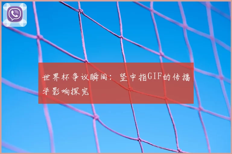 世界杯争议瞬间：竖中指GIF的传播学影响探究