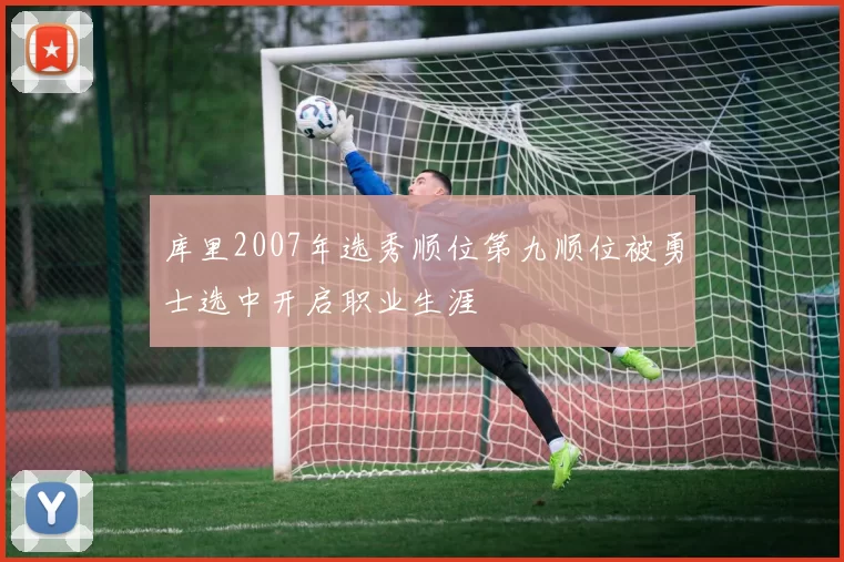 库里2007年选秀顺位第九顺位被勇士选中开启职业生涯
