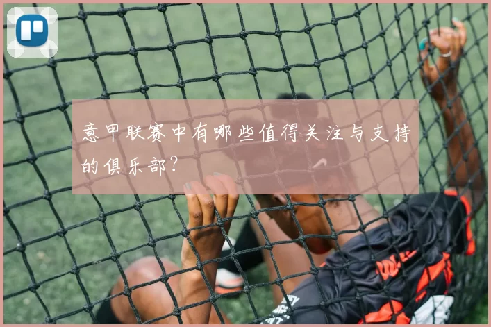 意甲联赛中有哪些值得关注与支持的俱乐部?