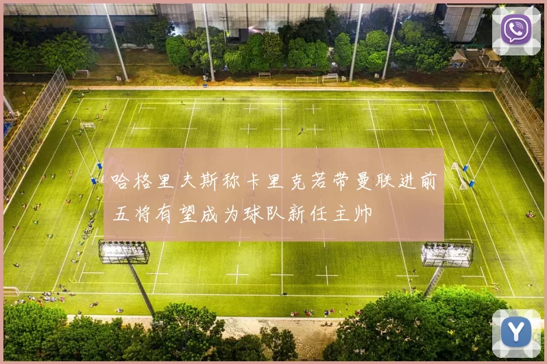 哈格里夫斯称卡里克若带曼联进前五将有望成为球队新任主帅