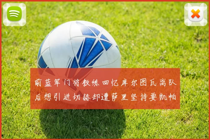前蓝军门将教练回忆库尔图瓦离队后想引进切赫却遭萨里坚持要凯帕
