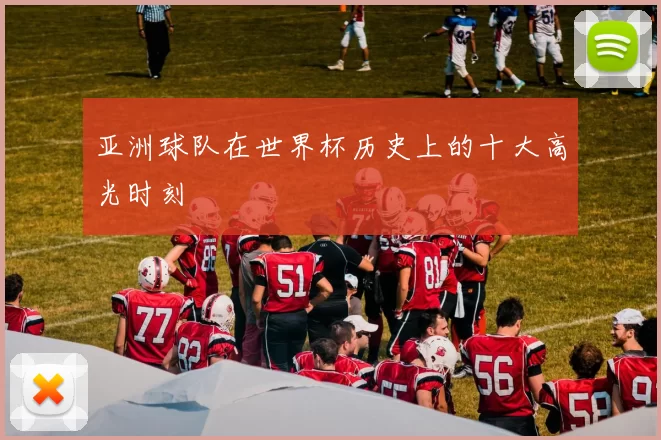 亚洲球队在世界杯历史上的十大高光时刻