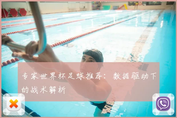 专家世界杯足球推荐：数据驱动下的战术解析