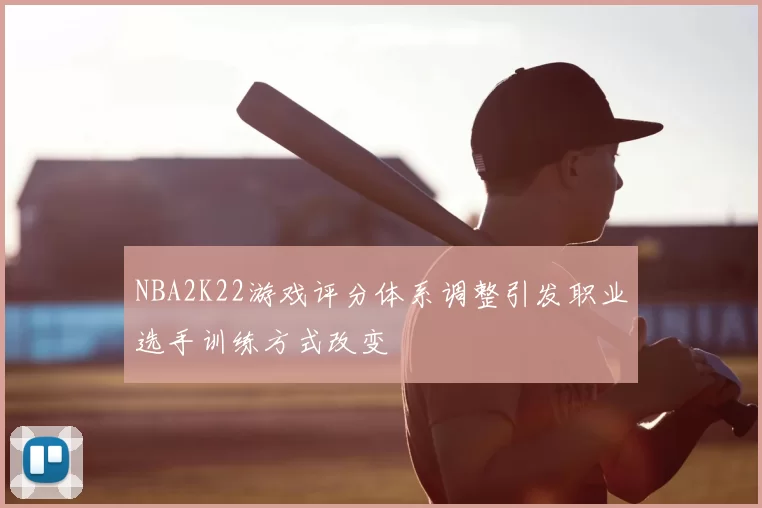NBA2K22游戏评分体系调整引发职业选手训练方式改变