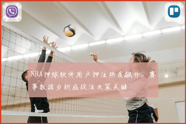 NBA押球软件用户押注热度飙升,赛事数据分析成投注决策关键