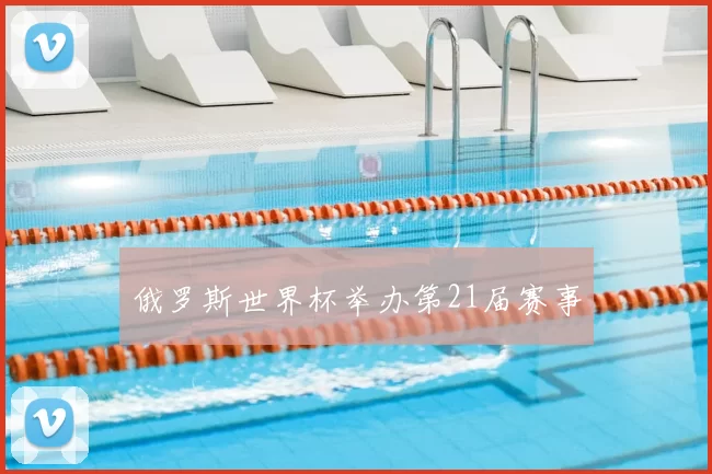 俄罗斯世界杯举办第21届赛事