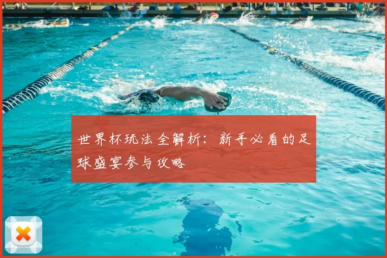 世界杯玩法全解析:新手必看的足球盛宴参与攻略