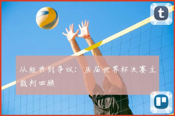 从经典到争议:历届世界杯决赛主裁判回顾