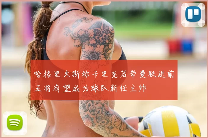 哈格里夫斯称卡里克若带曼联进前五将有望成为球队新任主帅