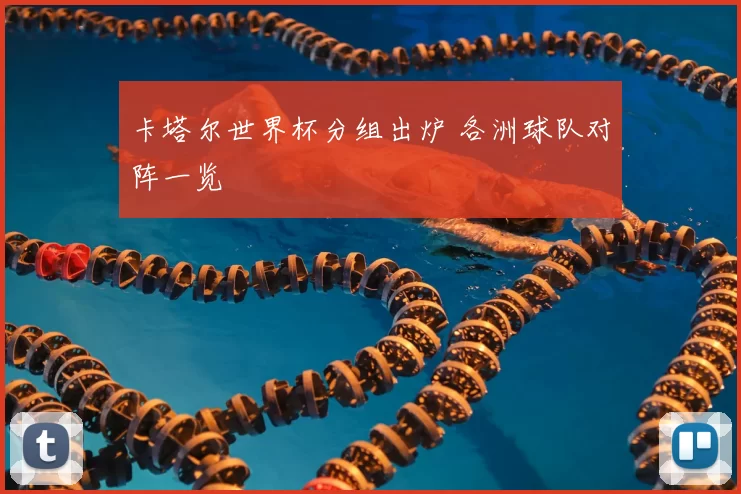 卡塔尔世界杯分组出炉 各洲球队对阵一览