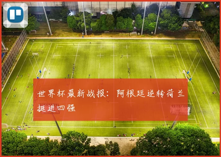 世界杯最新战报：阿根廷逆转荷兰挺进四强