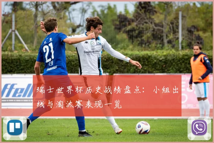 瑞士世界杯历史战绩盘点：小组出线与淘汰赛表现一览