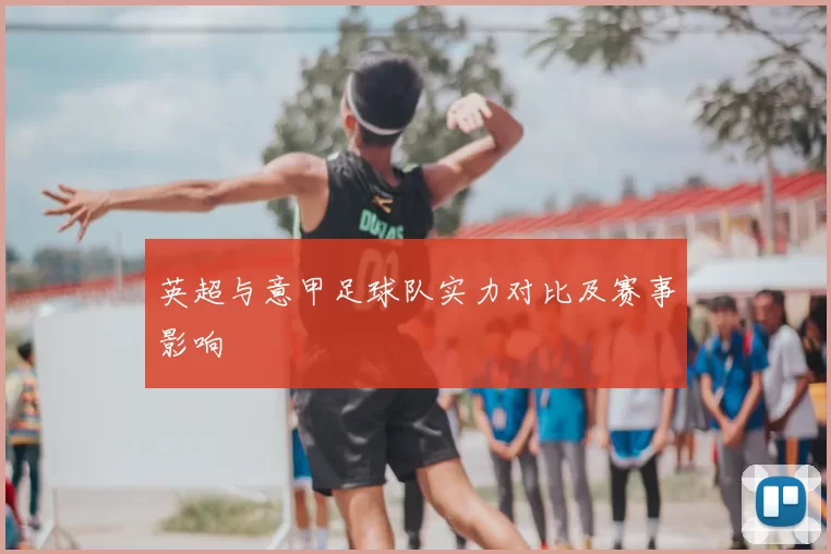 英超与意甲足球队实力对比及赛事影响