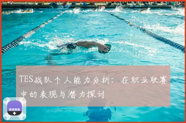 TES战队个人能力分析：在职业联赛中的表现与潜力探讨