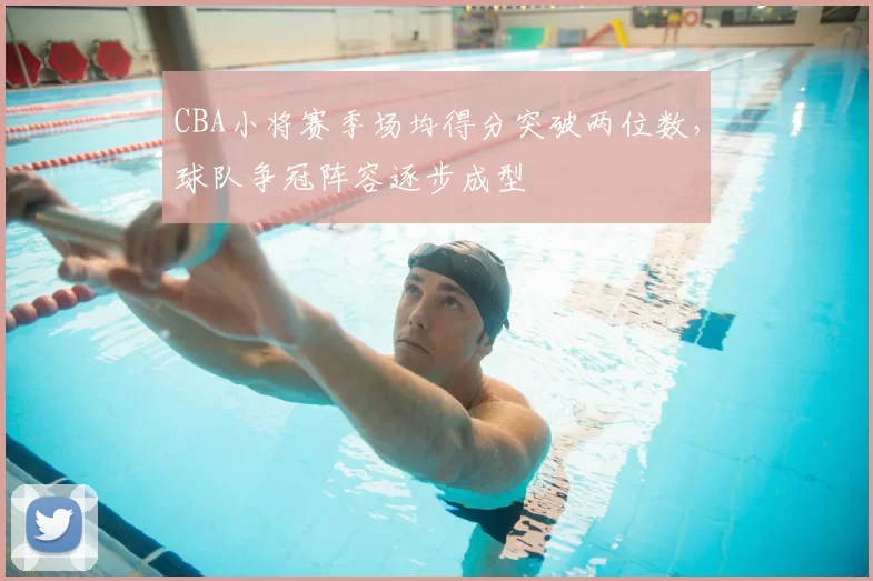 CBA小将赛季场均得分突破两位数，球队争冠阵容逐步成型