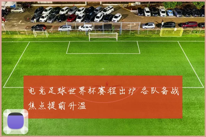 电竞足球世界杯赛程出炉 各队备战焦点提前升温
