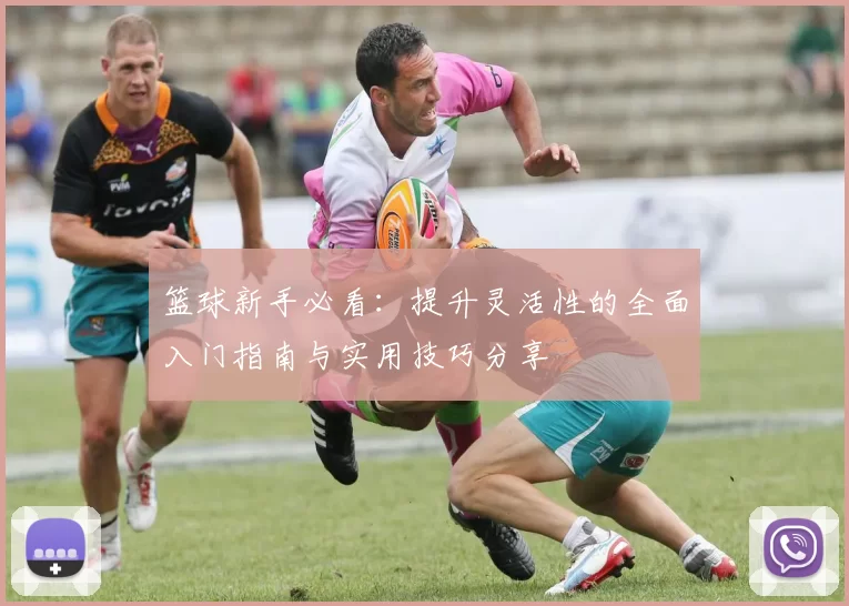 篮球新手必看:提升灵活性的全面入门指南与实用技巧分享